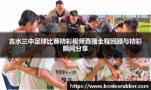 吉水三中足球比赛精彩视频直播全程回顾与精彩瞬间分享